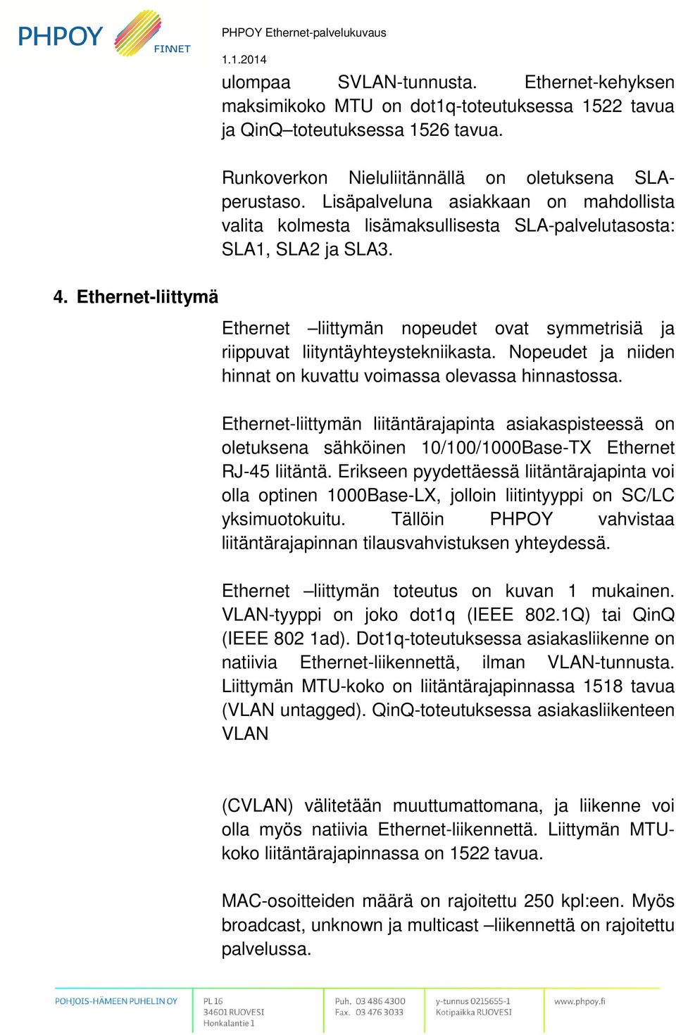 Ethernet-liittymä Ethernet liittymän nopeudet ovat symmetrisiä ja riippuvat liityntäyhteystekniikasta. Nopeudet ja niiden hinnat on kuvattu voimassa olevassa hinnastossa.