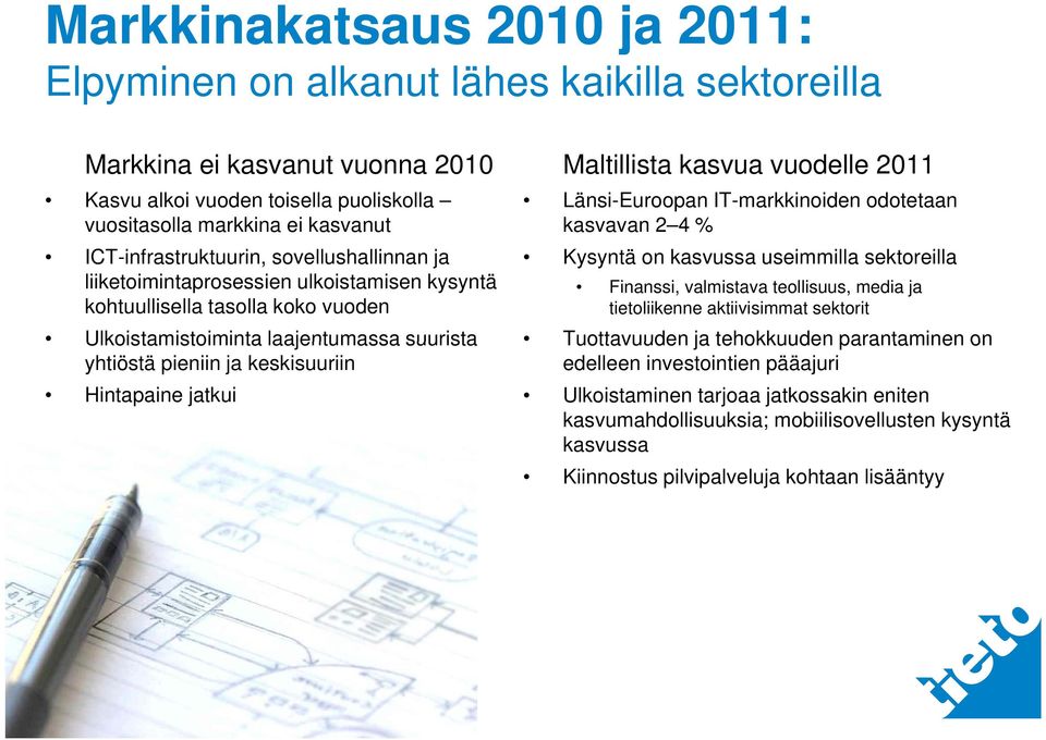 Hintapaine jatkui Maltillista kasvua vuodelle 2011 Länsi-Euroopan IT-markkinoiden odotetaan kasvavan 2 4 % Kysyntä on kasvussa useimmilla sektoreilla Finanssi, valmistava teollisuus, media ja