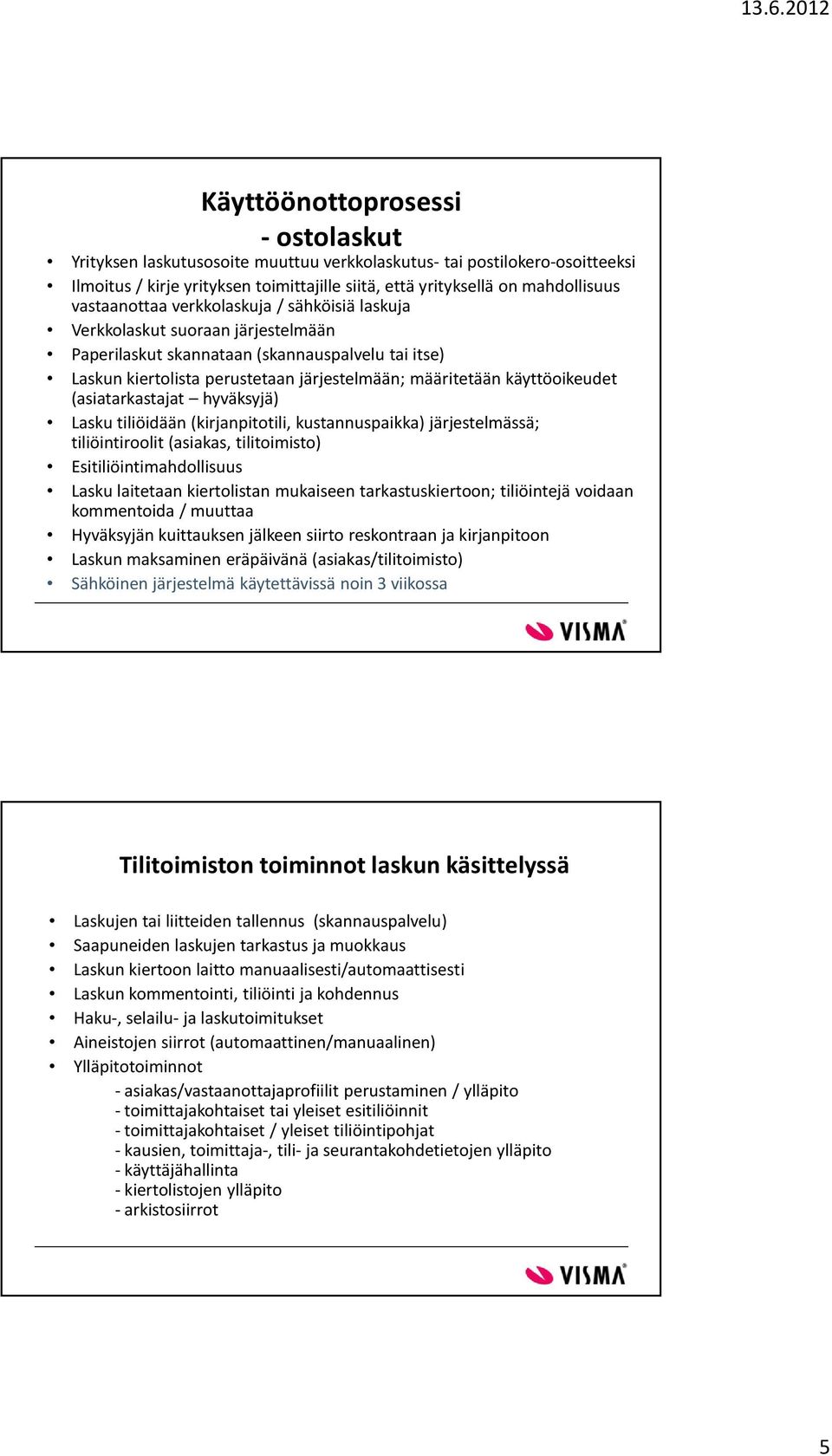 käyttöoikeudet (asiatarkastajat hyväksyjä) Lasku tiliöidään (kirjanpitotili, kustannuspaikka) järjestelmässä; tiliöintiroolit (asiakas, tilitoimisto) Esitiliöintimahdollisuus Lasku laitetaan