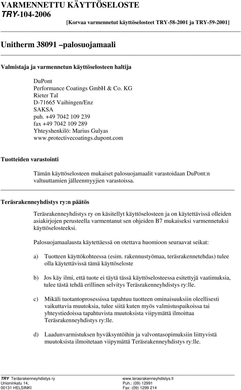 com Tuotteiden varastointi Tämän käyttöselosteen mukaiset palosuojamaalit varastoidaan DuPont:n valtuuttamien jälleenmyyjien varastoissa.