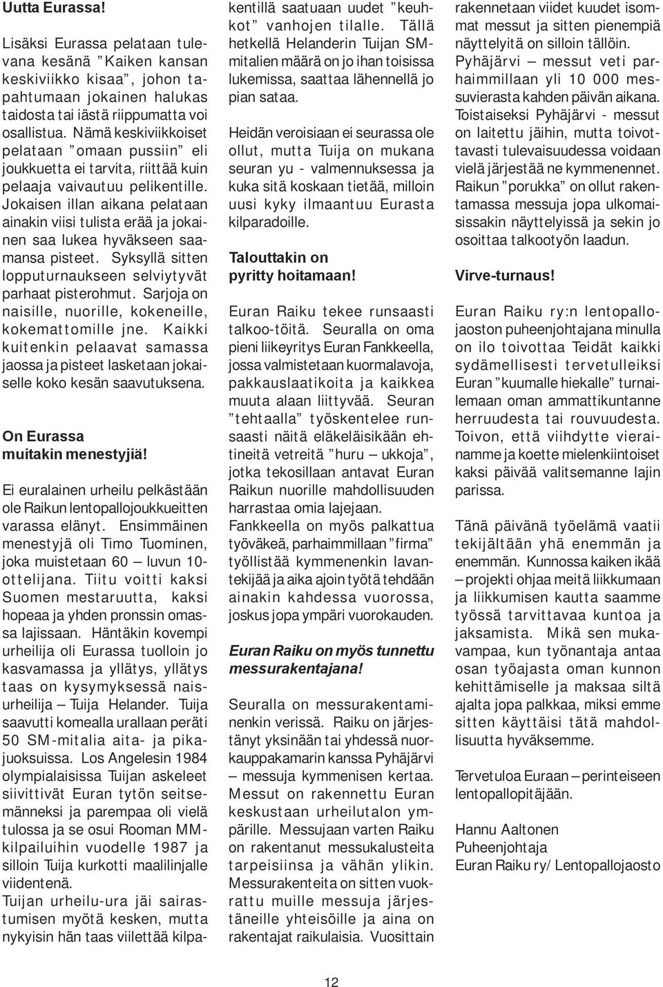 Jokaisen illan aikana pelataan ainakin viisi tulista erää ja jokainen saa lukea hyväkseen saamansa pisteet. Syksyllä sitten lopputurnaukseen selviytyvät parhaat pisterohmut.