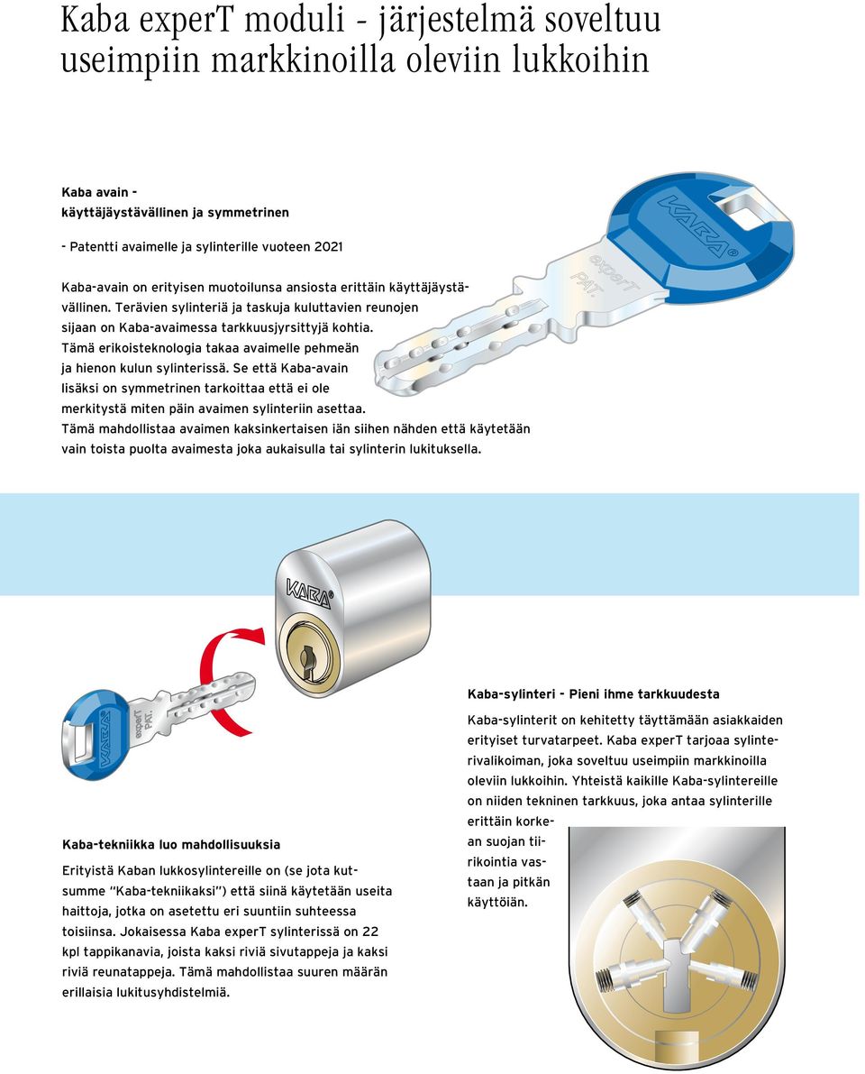 Tämä erikoisteknologia takaa avaimelle pehmeän ja hienon kulun sylinterissä. Se että Kaba-avain lisäksi on symmetrinen tarkoittaa että ei ole merkitystä miten päin avaimen sylinteriin asettaa.