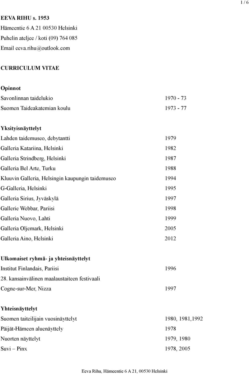 Strindberg, Helsinki 1987 Galleria Bel Arte, Turku 1988 Kluuvin Galleria, Helsingin kaupungin taidemuseo 1994 G-Galleria, Helsinki 1995 Galleria Sirius, Jyväskylä 1997 Gallerie Webbar, Pariisi 1998