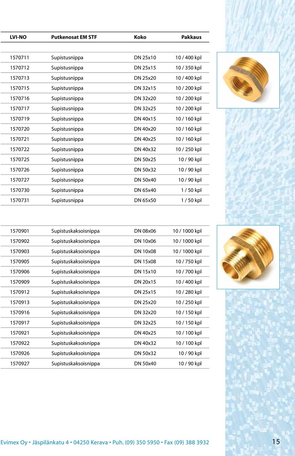 1570721 Supistusnippa DN 40x25 10 / 160 kpl 1570722 Supistusnippa DN 40x32 10 / 250 kpl 1570725 Supistusnippa DN 50x25 10 / 90 kpl 1570726 Supistusnippa DN 50x32 10 / 90 kpl 1570727 Supistusnippa DN