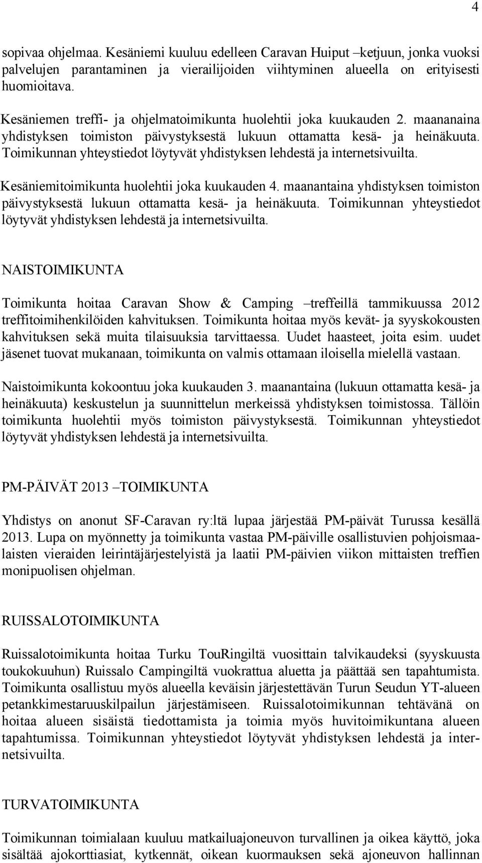 Toimikunnan yhteystiedot Kesäniemitoimikunta huolehtii joka kuukauden 4. maanantaina yhdistyksen toimiston päivystyksestä lukuun ottamatta kesä- ja heinäkuuta.