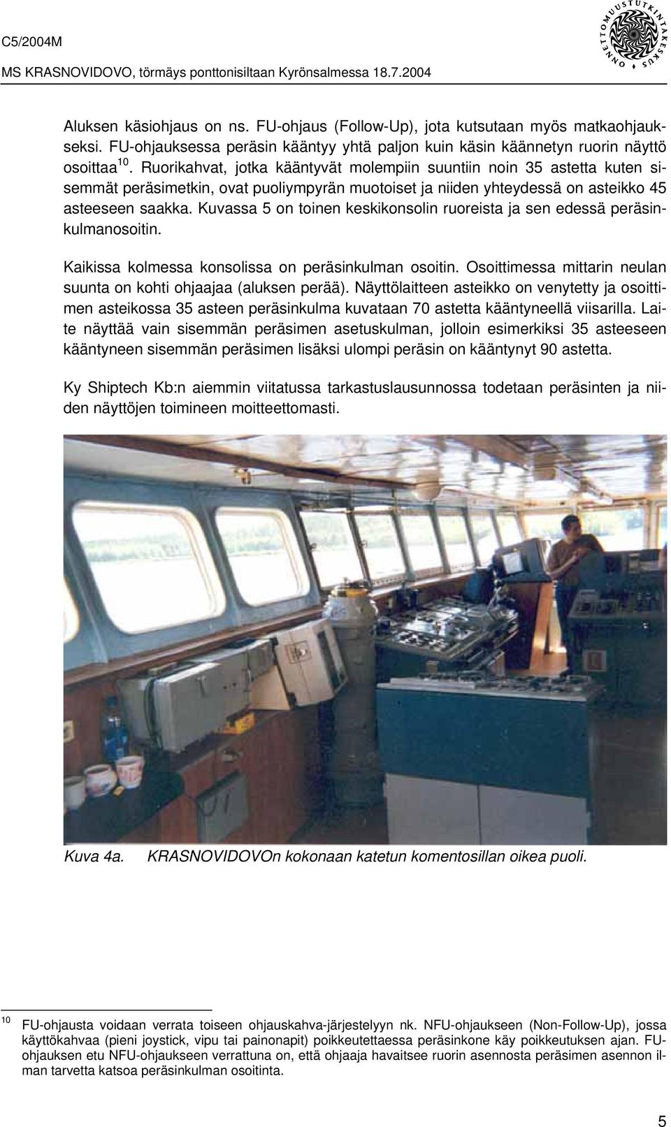 Kuvassa 5 on toinen keskikonsolin ruoreista ja sen edessä peräsinkulmanosoitin. Kaikissa kolmessa konsolissa on peräsinkulman osoitin.