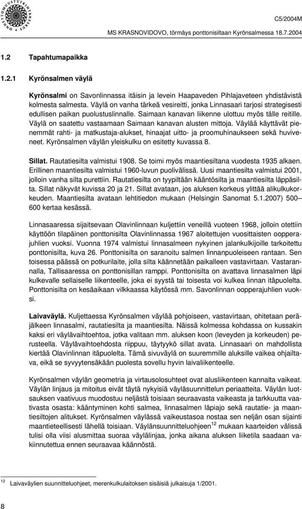Väylä on saatettu vastaamaan Saimaan kanavan alusten mittoja. Väylää käyttävät pienemmät rahti- ja matkustaja-alukset, hinaajat uitto- ja proomuhinaukseen sekä huviveneet.