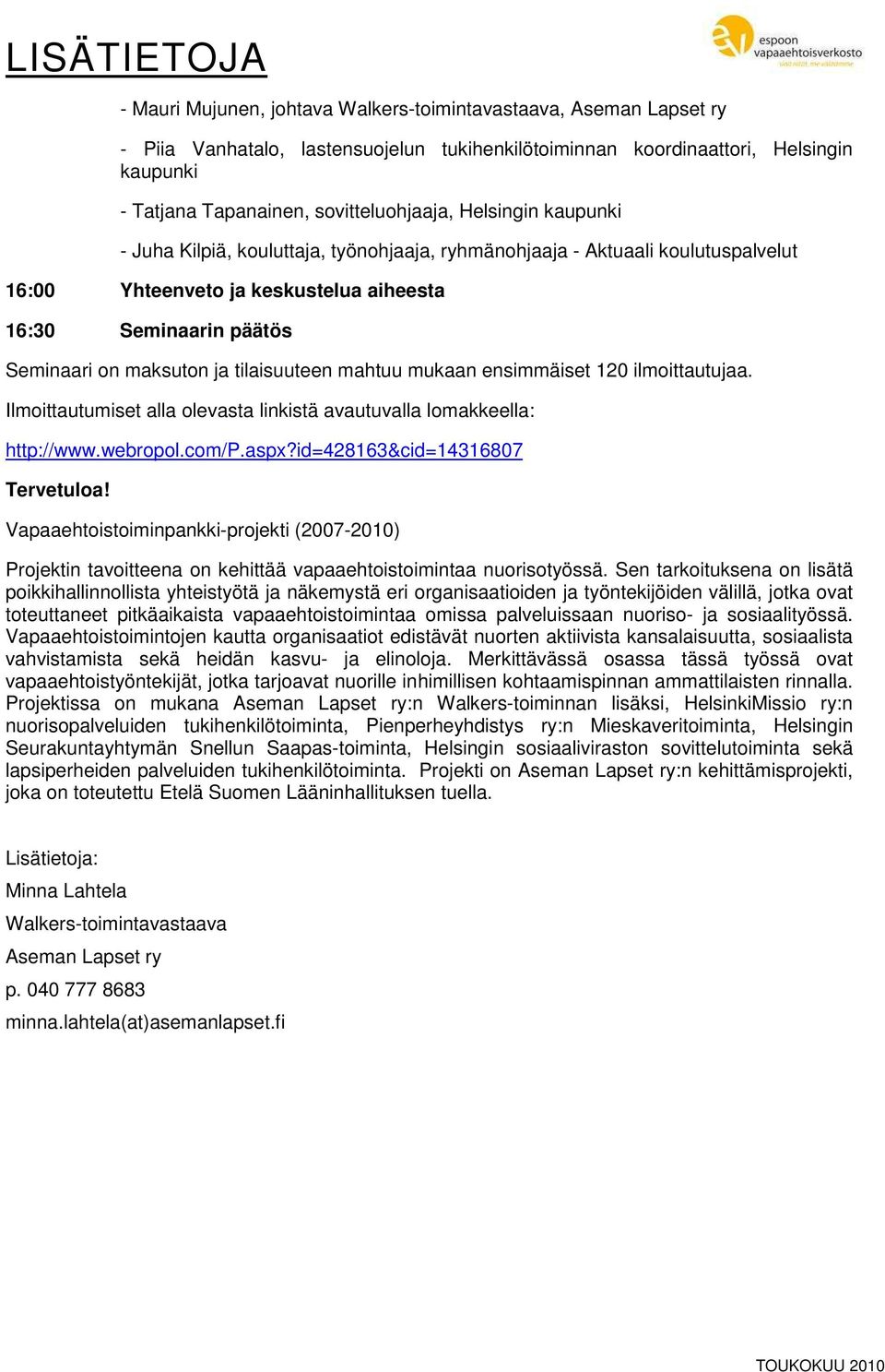 maksuton ja tilaisuuteen mahtuu mukaan ensimmäiset 120 ilmoittautujaa. Ilmoittautumiset alla olevasta linkistä avautuvalla lomakkeella: http://www.webropol.com/p.aspx?