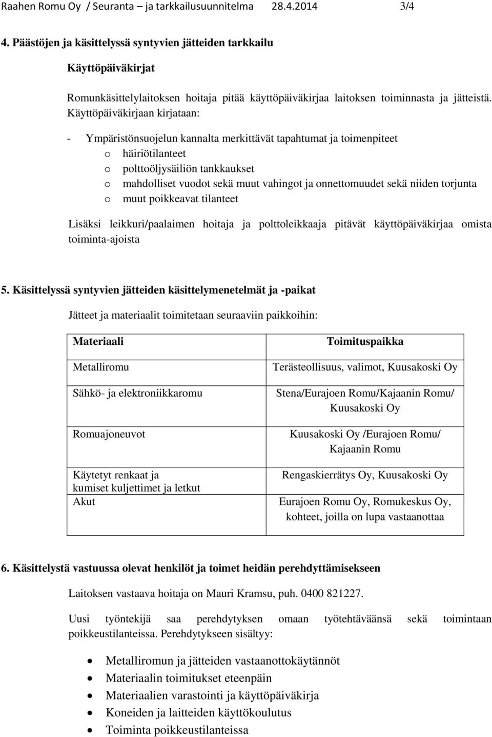 Käyttöpäiväkirjaan kirjataan: - Ympäristönsuojelun kannalta merkittävät tapahtumat ja toimenpiteet o häiriötilanteet o polttoöljysäiliön tankkaukset o mahdolliset vuodot sekä muut vahingot ja