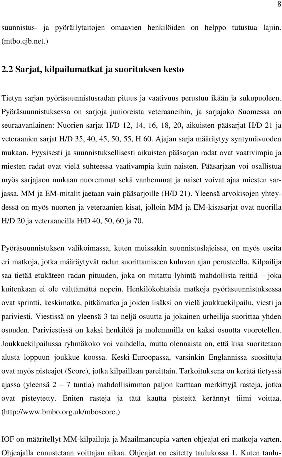 Pyöräsuunnistuksessa on sarjoja junioreista veteraaneihin, ja sarjajako Suomessa on seuraavanlainen: Nuorien sarjat H/D 12, 14, 16, 18, 20, aikuisten pääsarjat H/D 21 ja veteraanien sarjat H/D 35,