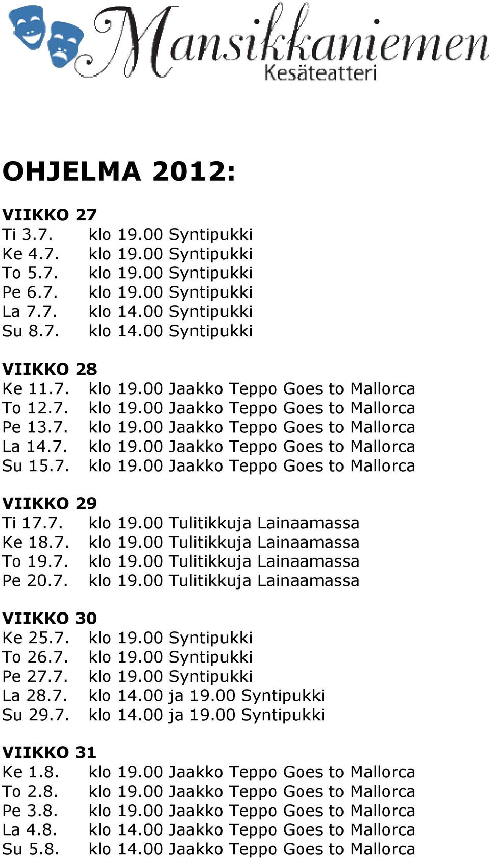 7. klo 19.00 Tulitikkuja Lainaamassa Ke 18.7. klo 19.00 Tulitikkuja Lainaamassa To 19.7. klo 19.00 Tulitikkuja Lainaamassa Pe 20.7. klo 19.00 Tulitikkuja Lainaamassa VIIKKO 30 Ke 25.7. klo 19.00 Syntipukki To 26.