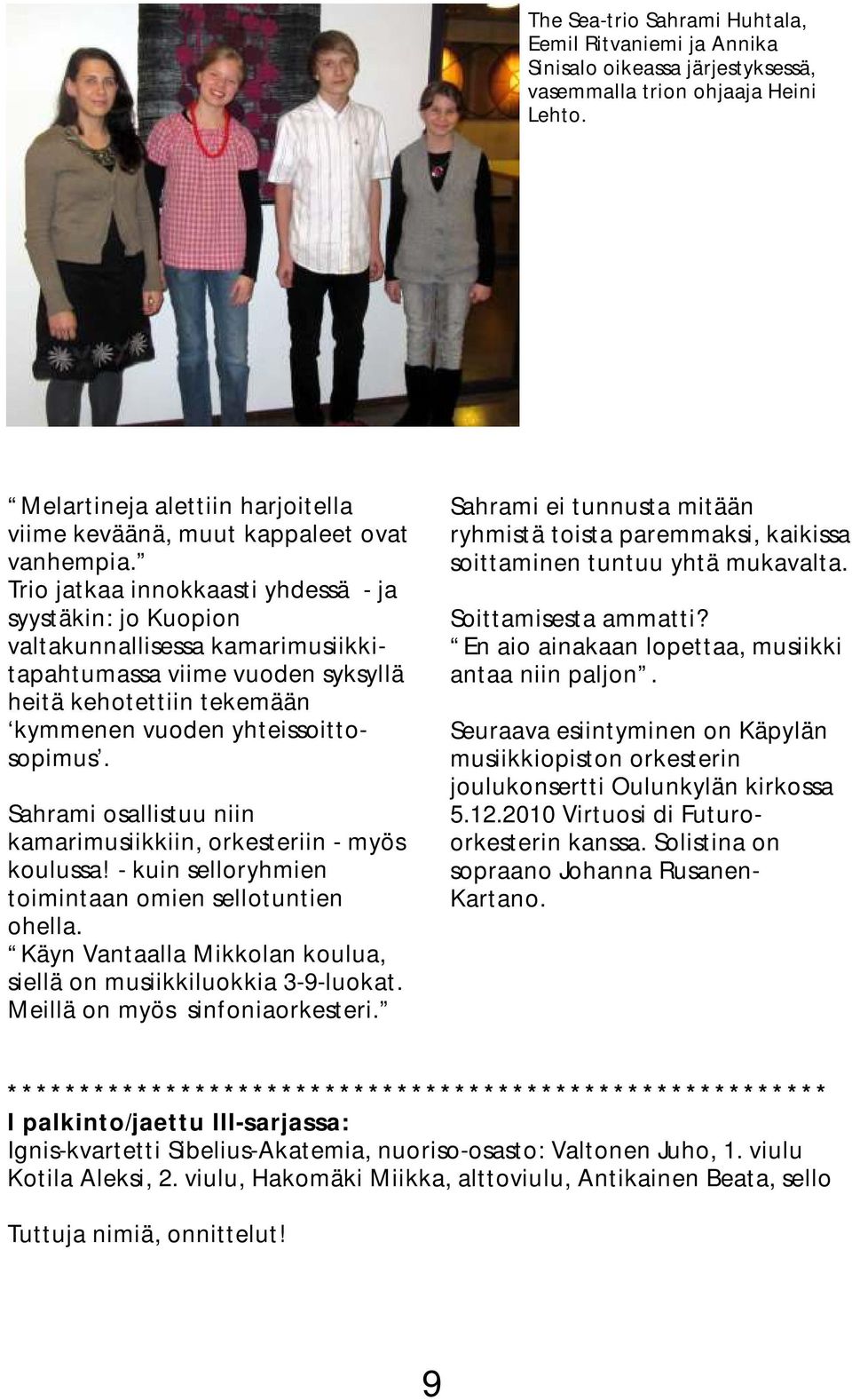 Trio jatkaa innokkaasti yhdessä - ja syystäkin: jo Kuopion valtakunnallisessa kamarimusiikkitapahtumassa viime vuoden syksyllä heitä kehotettiin tekemään kymmenen vuoden yhteissoittosopimus.