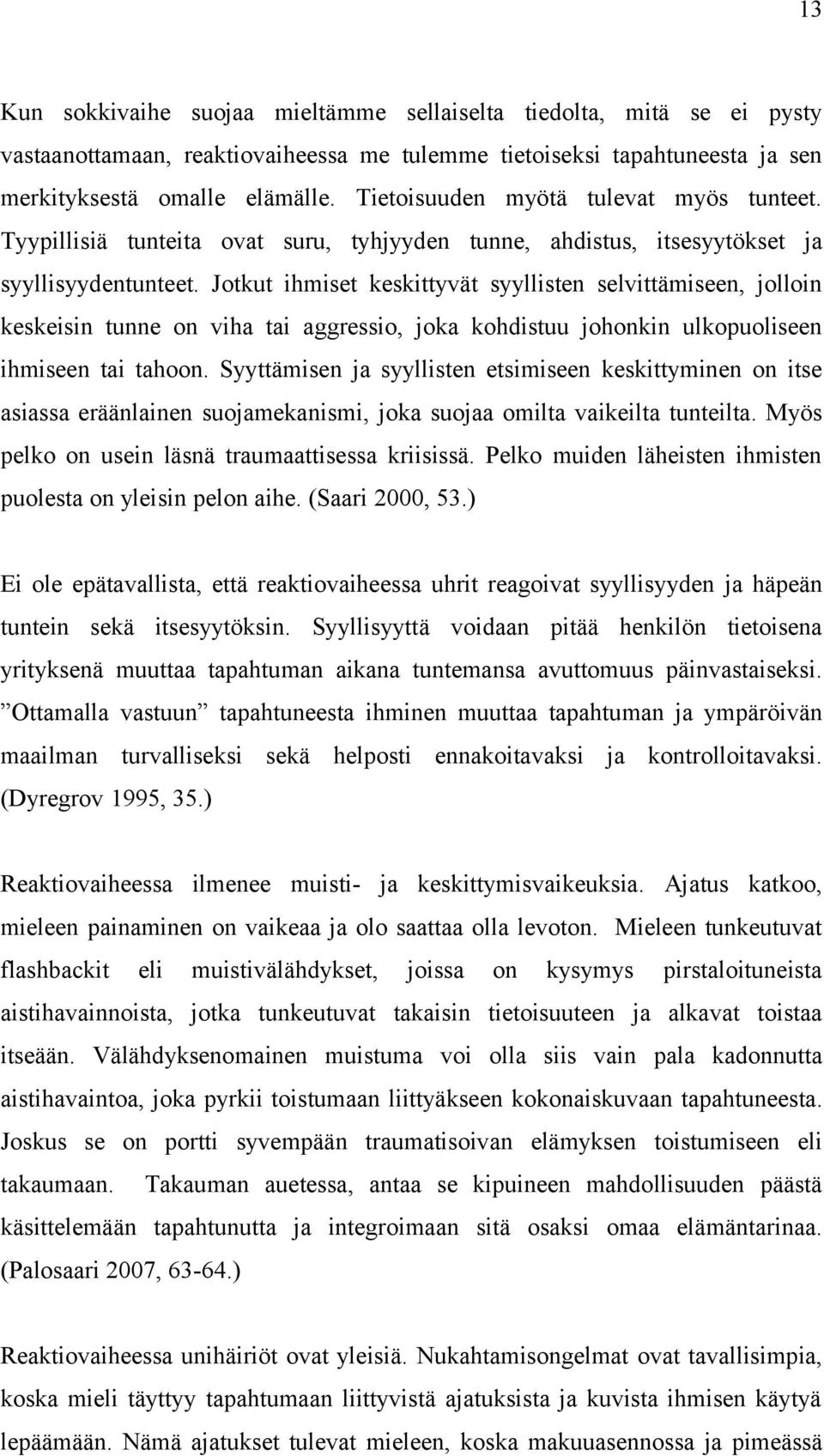 Jotkut ihmiset keskittyvät syyllisten selvittämiseen, jolloin keskeisin tunne on viha tai aggressio, joka kohdistuu johonkin ulkopuoliseen ihmiseen tai tahoon.
