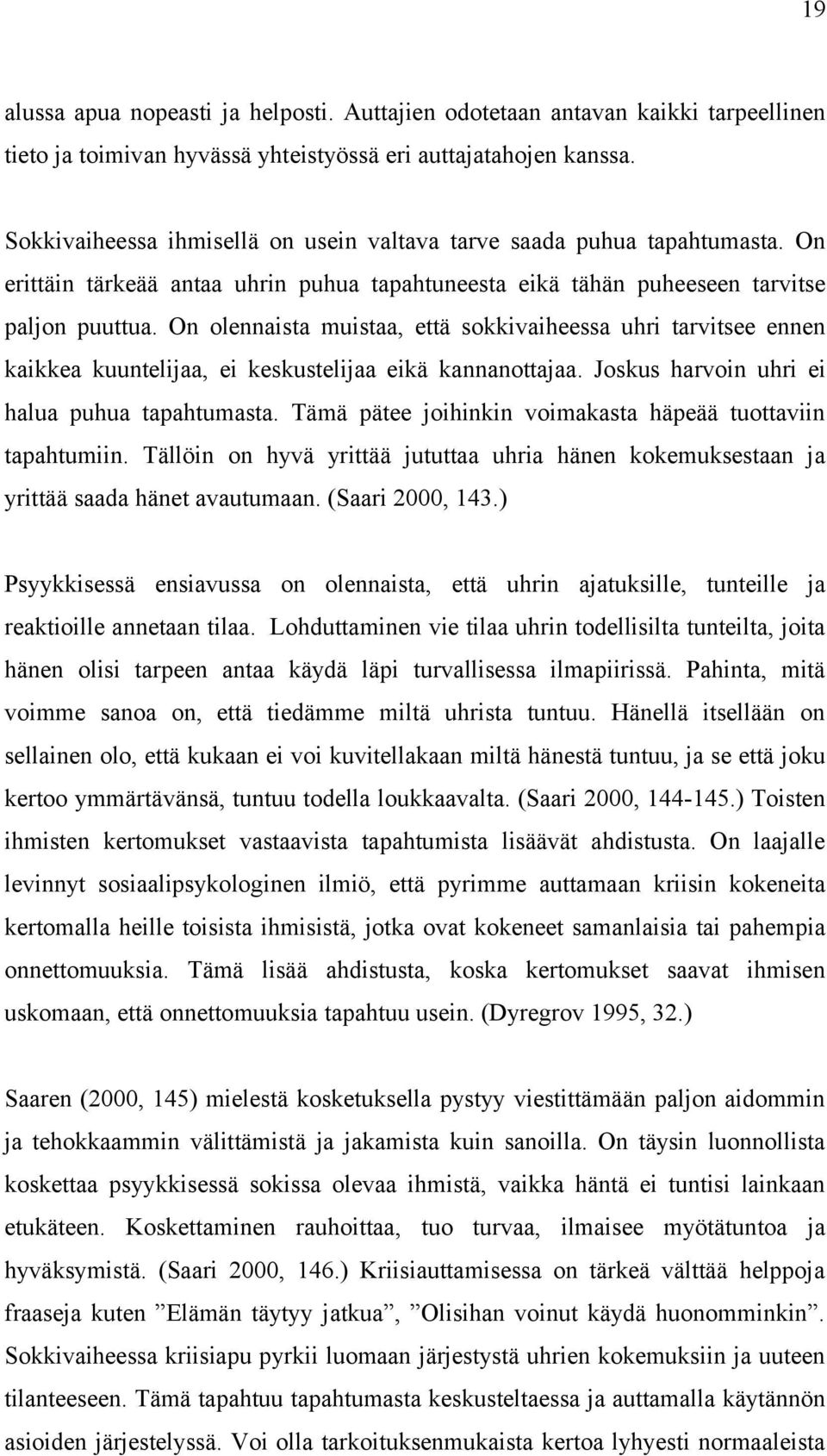 On olennaista muistaa, että sokkivaiheessa uhri tarvitsee ennen kaikkea kuuntelijaa, ei keskustelijaa eikä kannanottajaa. Joskus harvoin uhri ei halua puhua tapahtumasta.