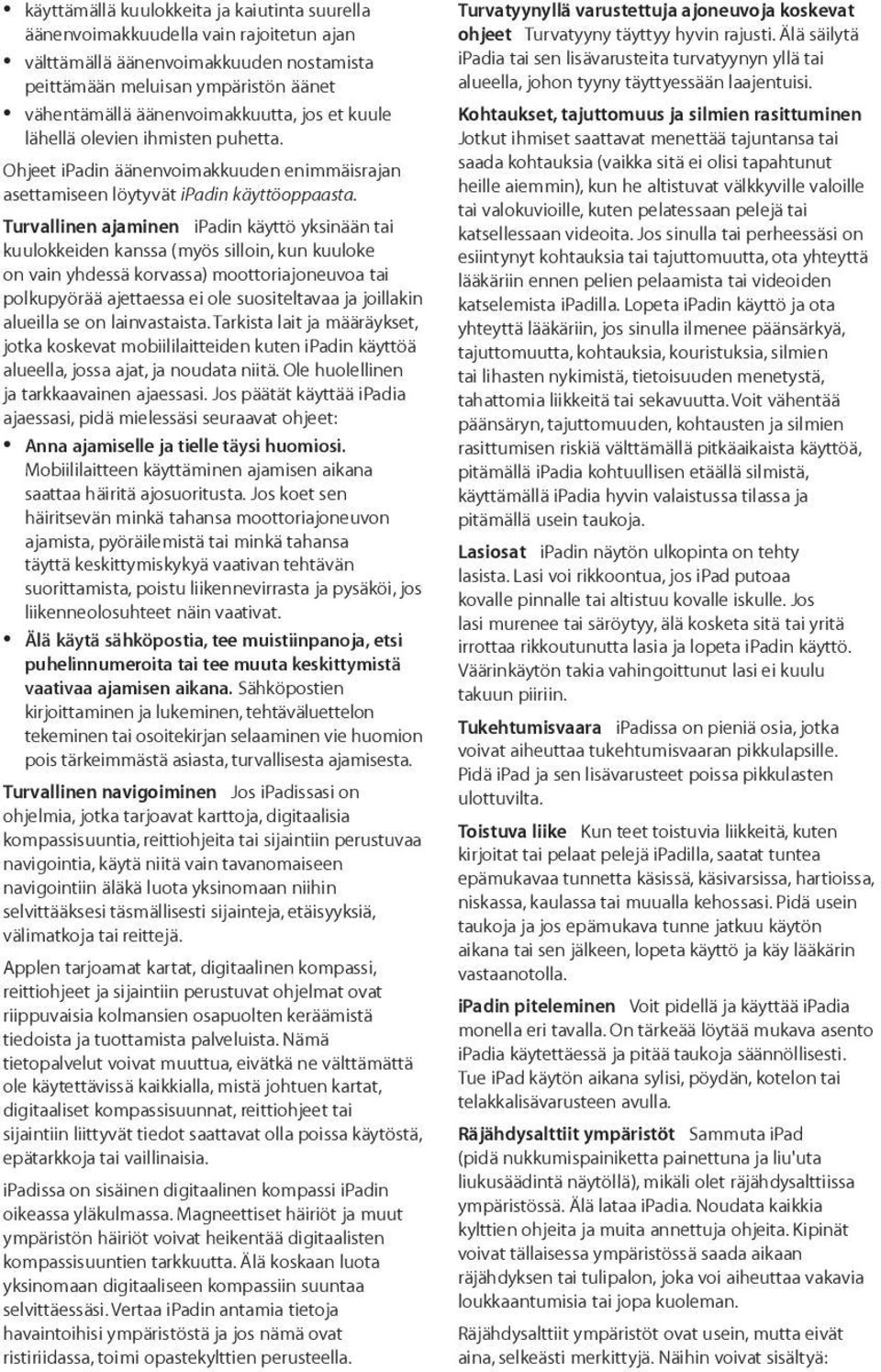 Turvallinen ajaminen ipadin käyttö yksinään tai kuulokkeiden kanssa (myös silloin, kun kuuloke on vain yhdessä korvassa) moottoriajoneuvoa tai polkupyörää ajettaessa ei ole suositeltavaa ja joillakin