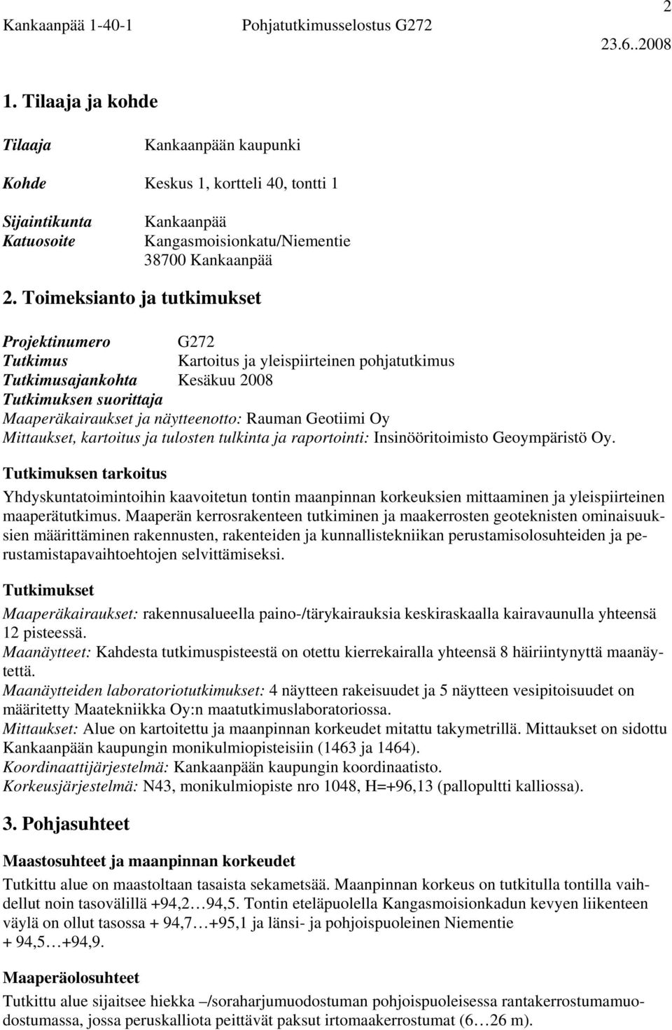 Toimeksianto ja tutkimukset Projektinumero G272 Tutkimus Kartoitus ja yleispiirteinen pohjatutkimus Tutkimusajankohta Kesäkuu 2008 Tutkimuksen suorittaja Maaperäkairaukset ja näytteenotto: Rauman