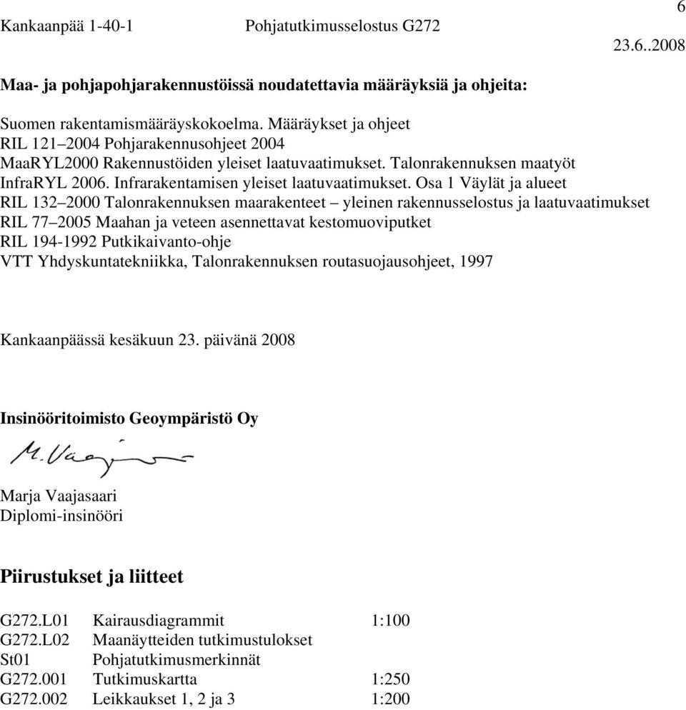Osa 1 Väylät ja alueet RIL 132 2000 Talonrakennuksen maarakenteet yleinen rakennusselostus ja laatuvaatimukset RIL 77 2005 Maahan ja veteen asennettavat kestomuoviputket RIL 194-1992