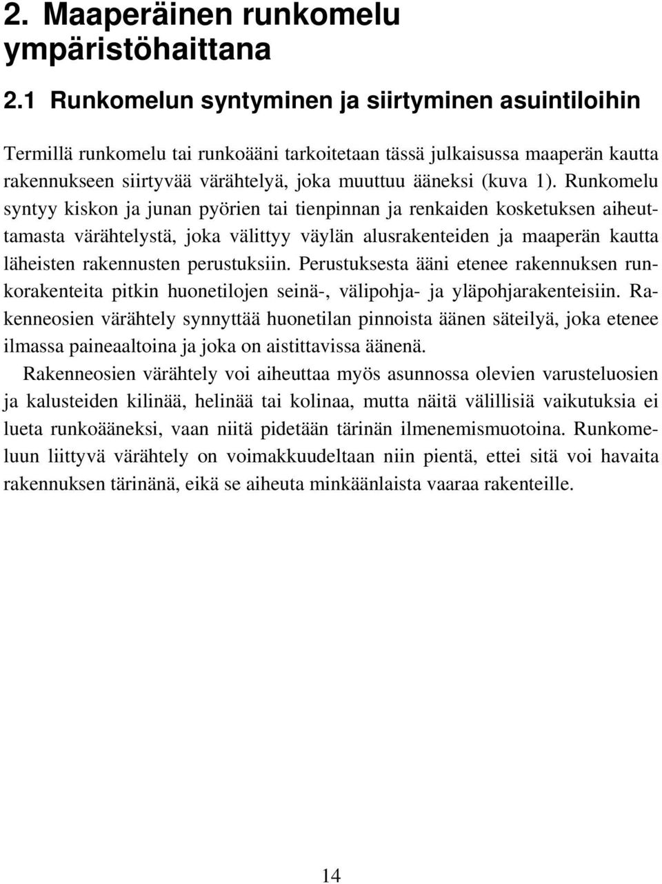 1 Runkomelun syntyminen ja siirtyminen asuintiloihin Termillä runkomelu tai runkoääni tarkoitetaan tässä julkaisussa maaperän kautta rakennukseen siirtyvää värähtelyä, joka muuttuu ääneksi (kuva 1).