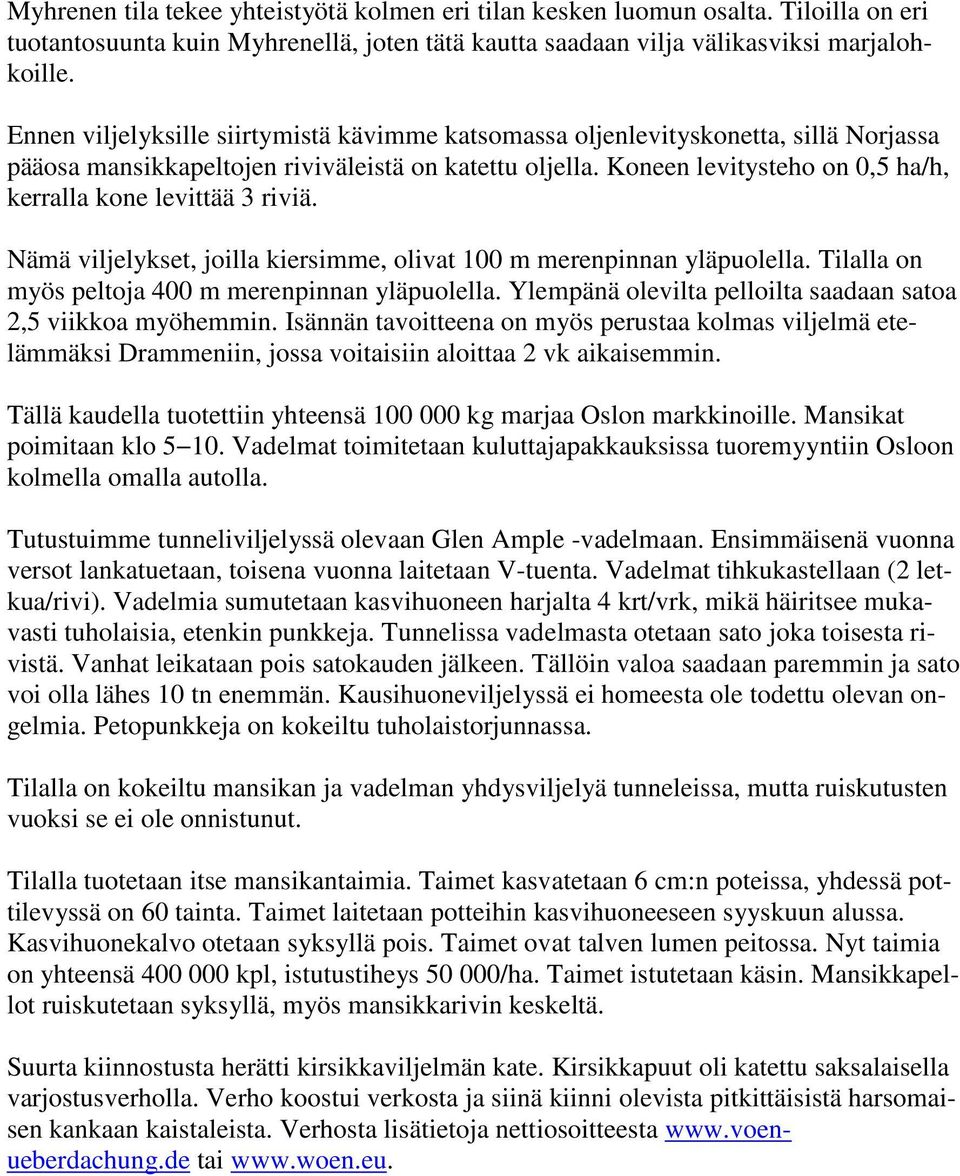 Koneen levitysteho on 0,5 ha/h, kerralla kone levittää 3 riviä. Nämä viljelykset, joilla kiersimme, olivat 100 m merenpinnan yläpuolella. Tilalla on myös peltoja 400 m merenpinnan yläpuolella.