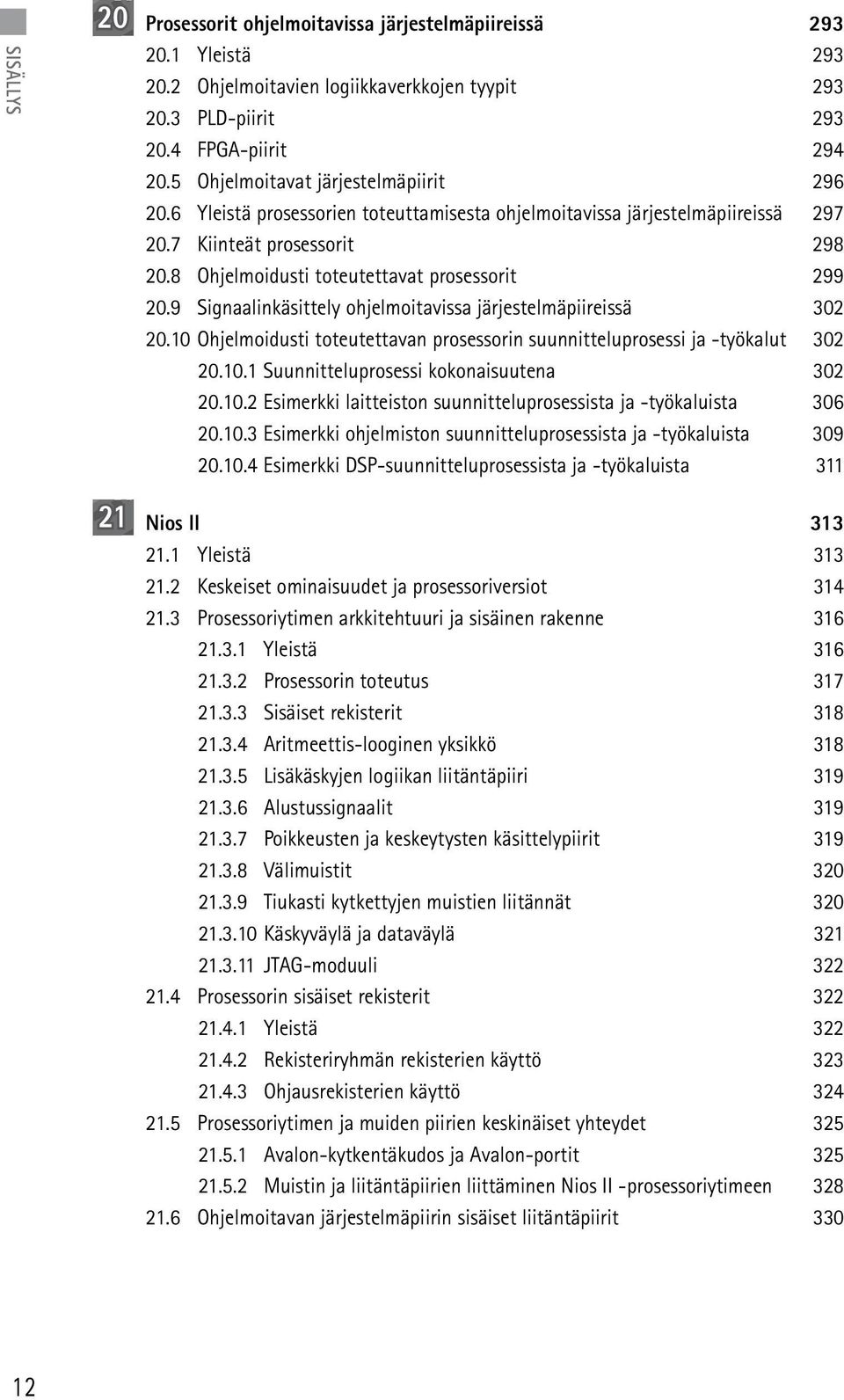 8 Ohjelmoidusti toteutettavat prosessorit 299 20.9 Signaalinkäsittely ohjelmoitavissa järjestelmäpiireissä 302 20.10 Ohjelmoidusti toteutettavan prosessorin suunnitteluprosessi ja -työkalut 302 20.10.1 Suunnitteluprosessi kokonaisuutena 302 20.