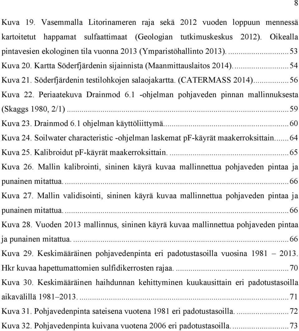 Söderfjärdenin testilohkojen salaojakartta. (CATERMASS 2014)... 56 Kuva 22. Periaatekuva Drainmod 6.1 -ohjelman pohjaveden pinnan mallinnuksesta (Skaggs 1980, 2/1)... 59 Kuva 23. Drainmod 6.1 ohjelman käyttöliittymä.