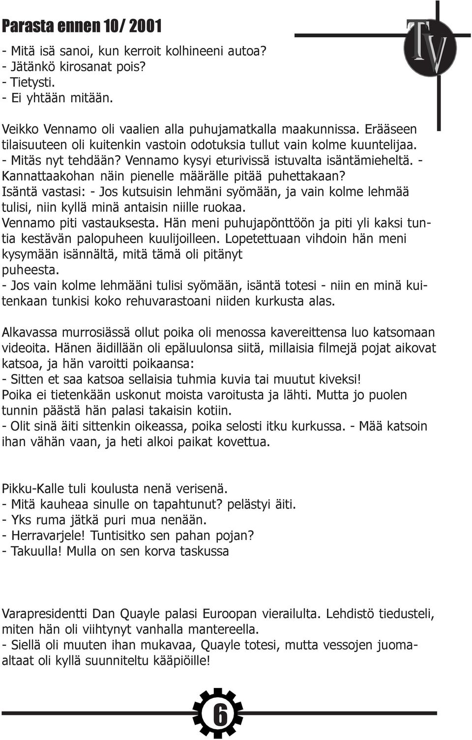 - Kannattaakohan näin pienelle määrälle pitää puhettakaan? Isäntä vastasi: - Jos kutsuisin lehmäni syömään, ja vain kolme lehmää tulisi, niin kyllä minä antaisin niille ruokaa.