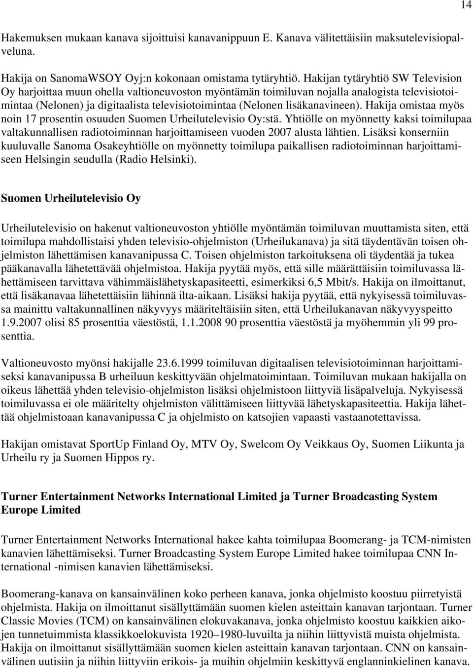 lisäkanavineen). Hakija omistaa myös noin 17 prosentin osuuden Suomen Urheilutelevisio Oy:stä.