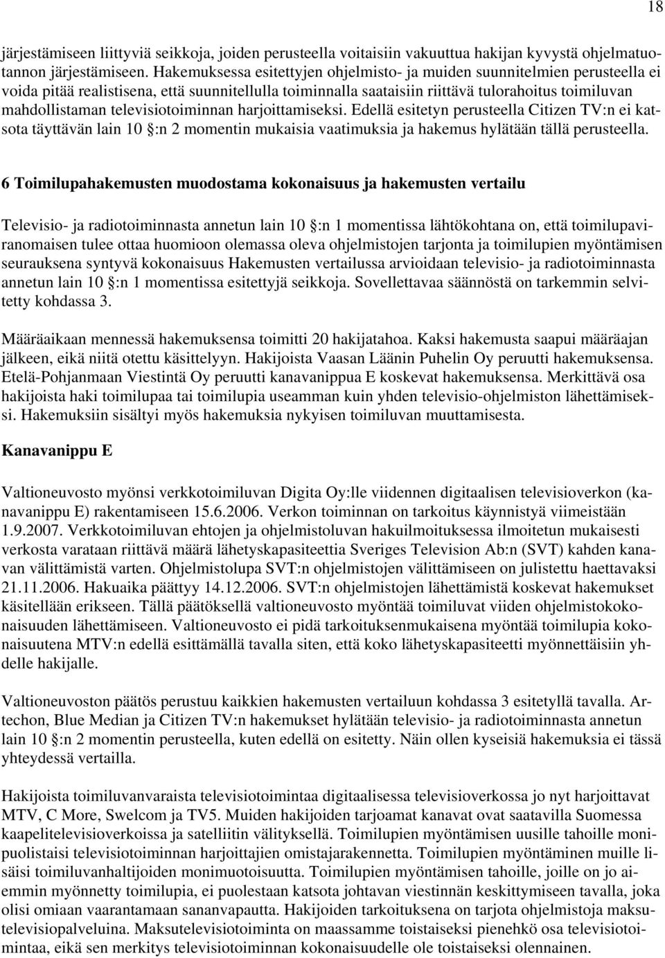 televisiotoiminnan harjoittamiseksi. Edellä esitetyn perusteella Citizen TV:n ei katsota täyttävän lain 10 :n 2 momentin mukaisia vaatimuksia ja hakemus hylätään tällä perusteella.