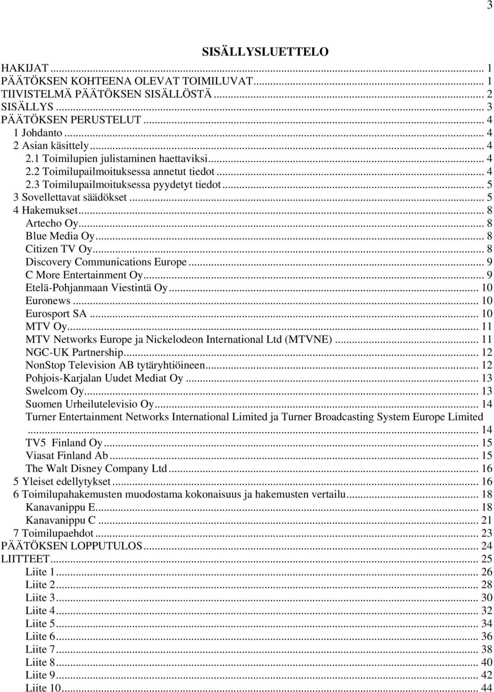 .. 5 4 Hakemukset... 8 Artecho Oy... 8 Blue Media Oy... 8 Citizen TV Oy... 8 Discovery Communications Europe... 9 C More Entertainment Oy... 9 Etelä-Pohjanmaan Viestintä Oy... 10 Euronews.
