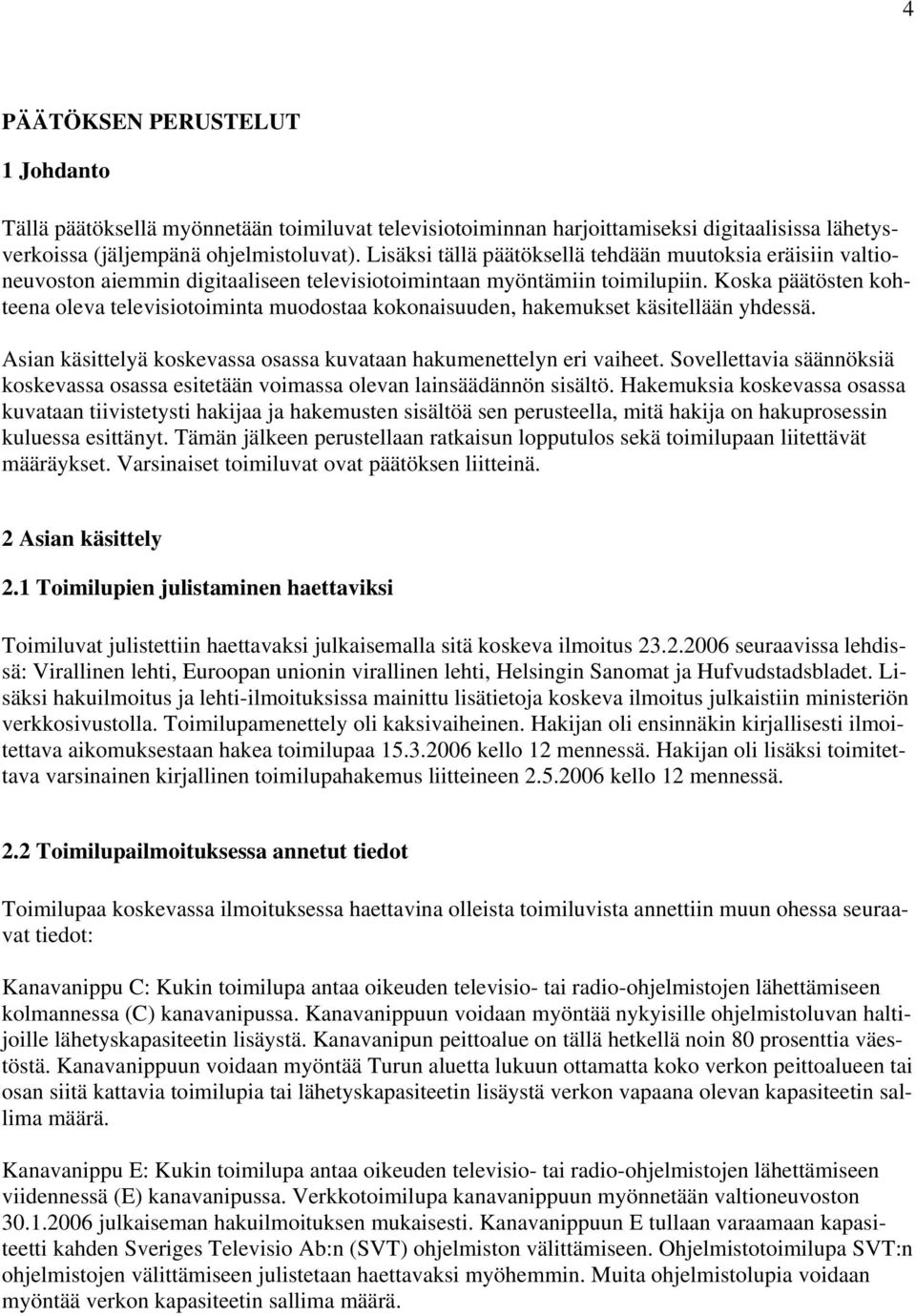 Koska päätösten kohteena oleva televisiotoiminta muodostaa kokonaisuuden, hakemukset käsitellään yhdessä. Asian käsittelyä koskevassa osassa kuvataan hakumenettelyn eri vaiheet.