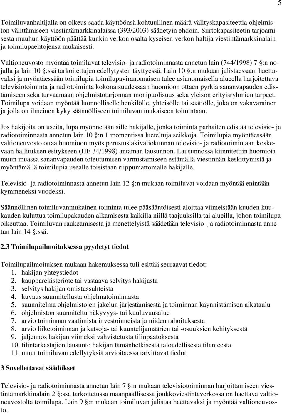 Valtioneuvosto myöntää toimiluvat televisio- ja radiotoiminnasta annetun lain (744/1998) 7 :n nojalla ja lain 10 :ssä tarkoitettujen edellytysten täyttyessä.