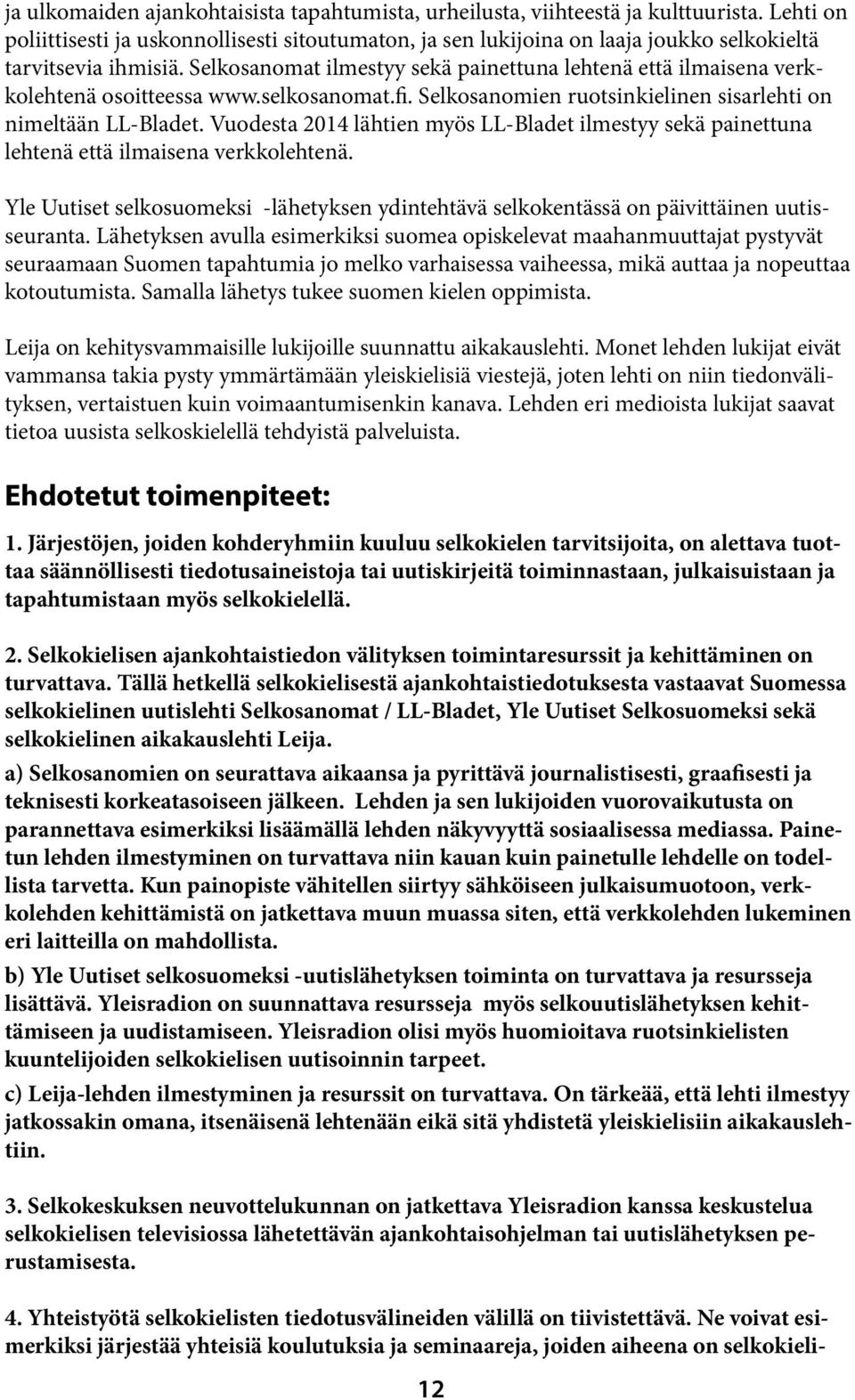 Selkosanomat ilmestyy sekä painettuna lehtenä että ilmaisena verkkolehtenä osoitteessa www.selkosanomat.fi. Selkosanomien ruotsinkielinen sisarlehti on nimeltään LL-Bladet.