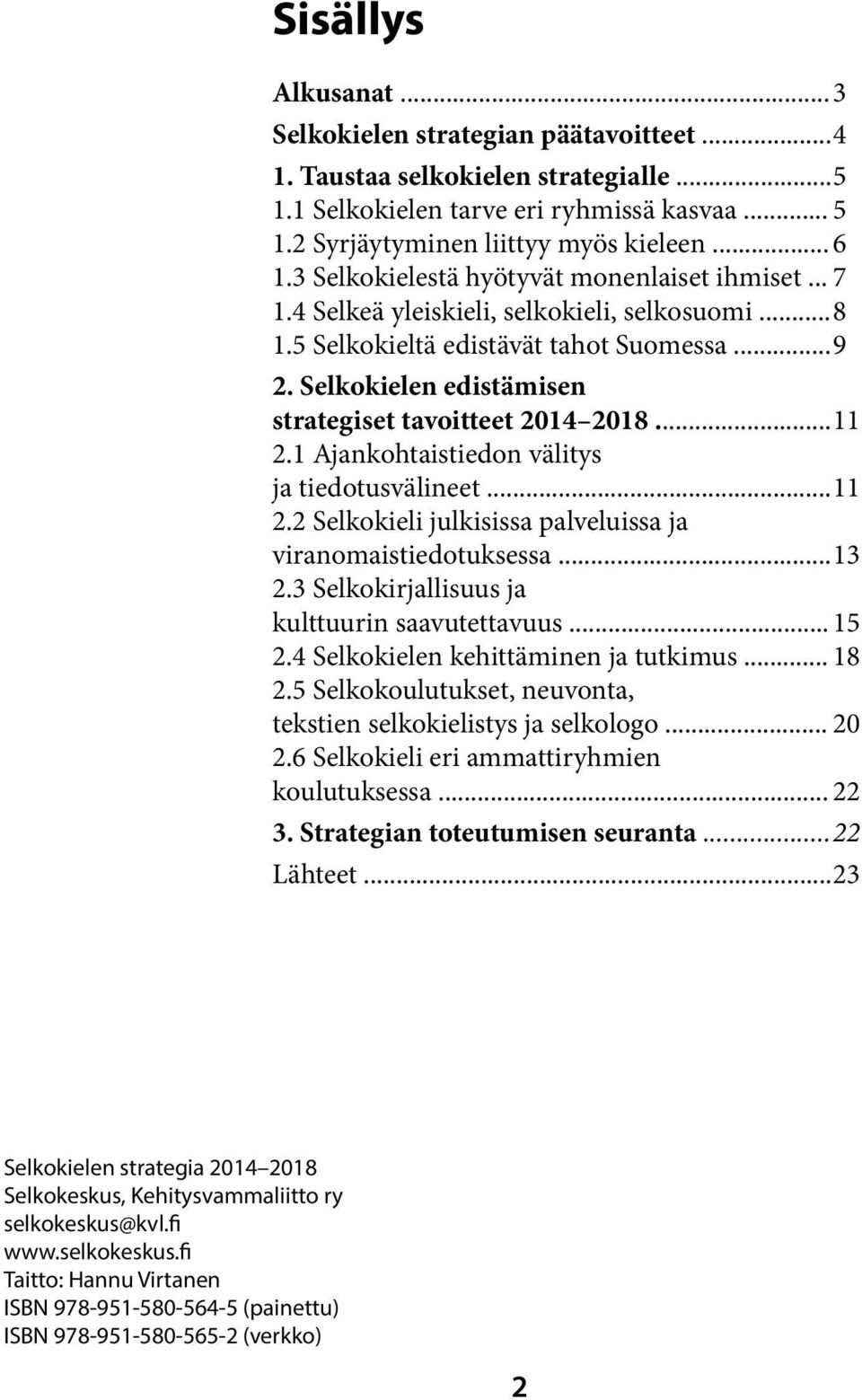 Selkokielen edistämisen strategiset tavoitteet 2014 2018... 11 2.1 Ajankohtaistiedon välitys ja tiedotusvälineet... 11 2.2 Selkokieli julkisissa palveluissa ja viranomaistiedotuksessa... 13 2.