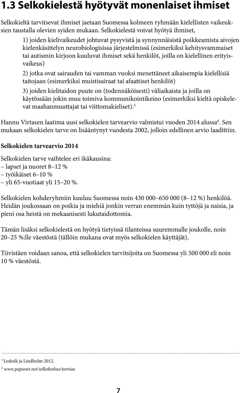 tai autismin kirjoon kuuluvat ihmiset sekä henkilöt, joilla on kielellinen erityisvaikeus) 2) jotka ovat sairauden tai vamman vuoksi menettäneet aikaisempia kielellisiä taitojaan (esimerkiksi