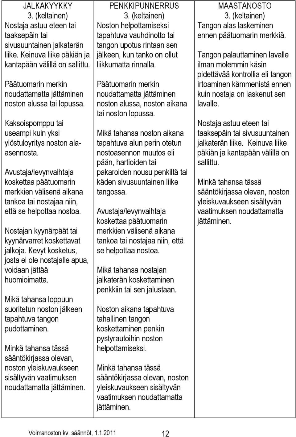 Avustaja/levynvaihtaja koskettaa päätuomarin merkkien välisenä aikana tankoa tai nostajaa niin, että se helpottaa nostoa. Nostajan kyynärpäät tai kyynärvarret koskettavat jalkoja.