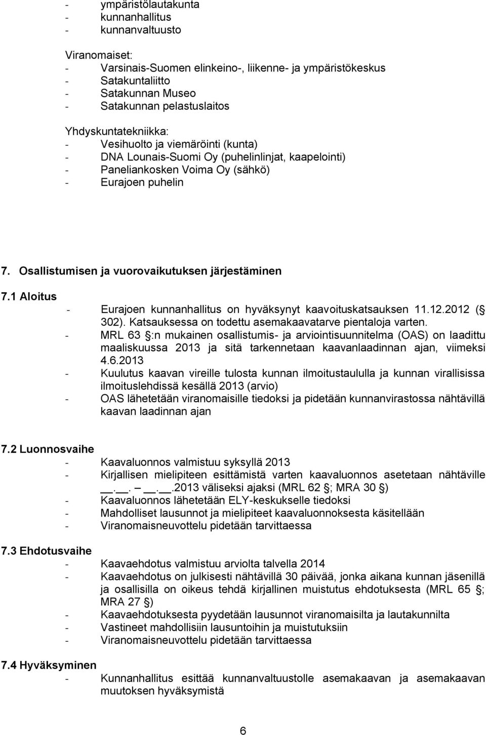 Osallistumisen ja vuorovaikutuksen järjestäminen 7.1 Aloitus - Eurajoen kunnanhallitus on hyväksynyt kaavoituskatsauksen 11.12.2012 ( 302). Katsauksessa on todettu asemakaavatarve pientaloja varten.