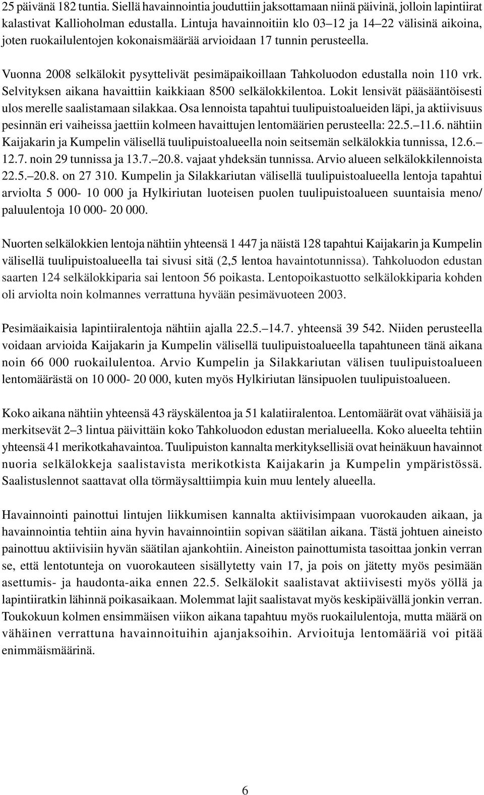 Vuonna 2008 selkälokit pysyttelivät pesimäpaikoillaan Tahkoluodon edustalla noin 110 vrk. Selvityksen aikana havaittiin kaikkiaan 8500 selkälokkilentoa.