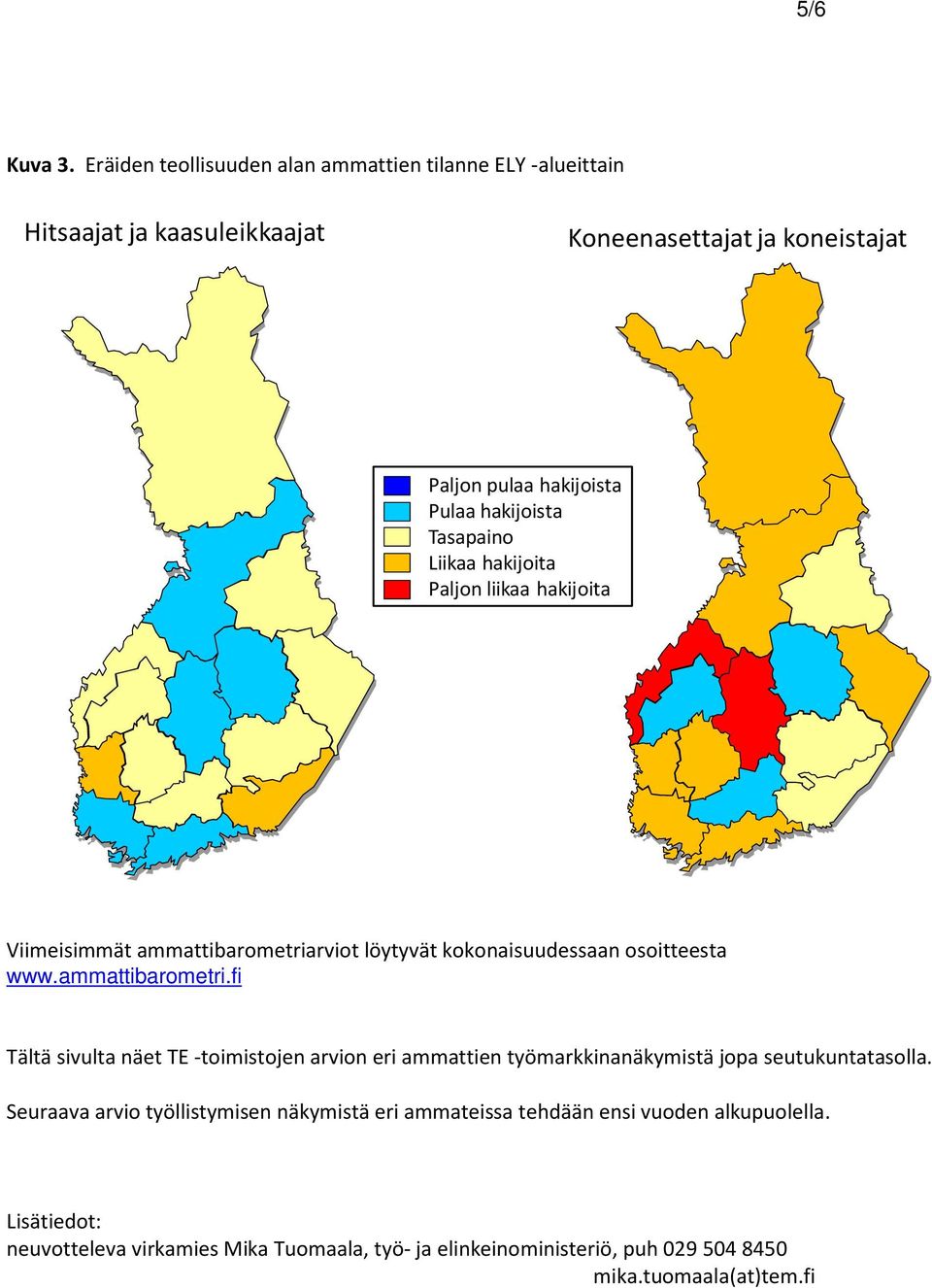 ammattibarometriarviot löytyvät kokonaisuudessaan osoitteesta www.ammattibarometri.fi Tältä sivulta näet TE -toimistojen arvion eri ammattien työmarkkinanäkymistä jopa seutukuntatasolla.