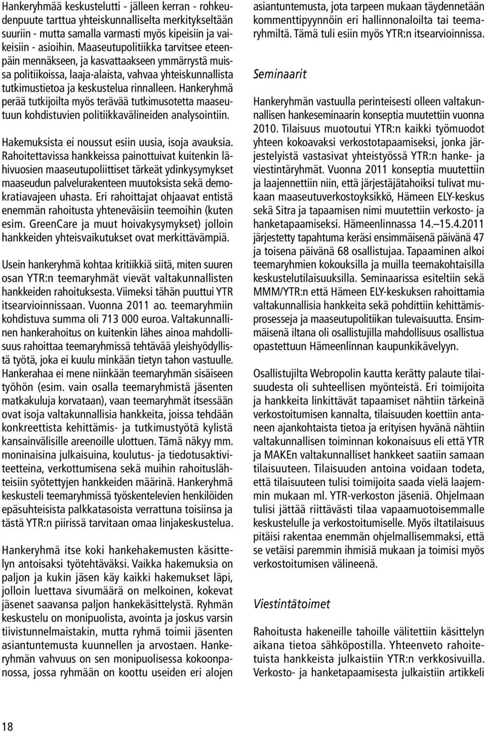 Hankeryhmä perää tutkijoilta myös terävää tutkimusotetta maaseutuun kohdistuvien politiikkavälineiden analysointiin. Hakemuksista ei noussut esiin uusia, isoja avauksia.