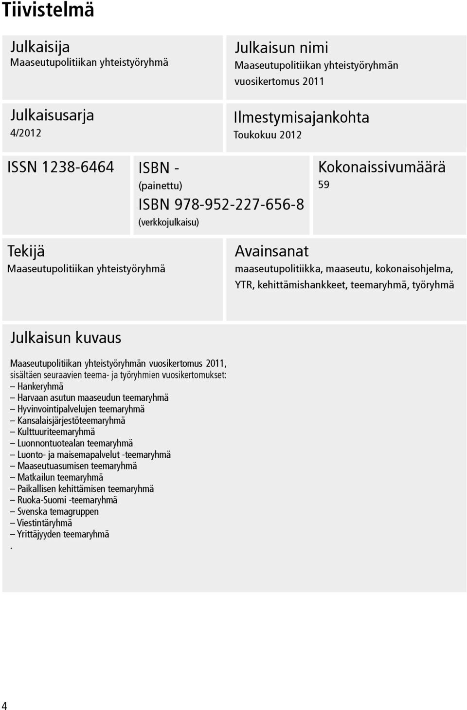 kehittämishankkeet, teemaryhmä, työryhmä Julkaisun kuvaus Maaseutupolitiikan yhteistyöryhmän vuosikertomus 2011, sisältäen seuraavien teema- ja työryhmien vuosikertomukset: Hankeryhmä Harvaan asutun