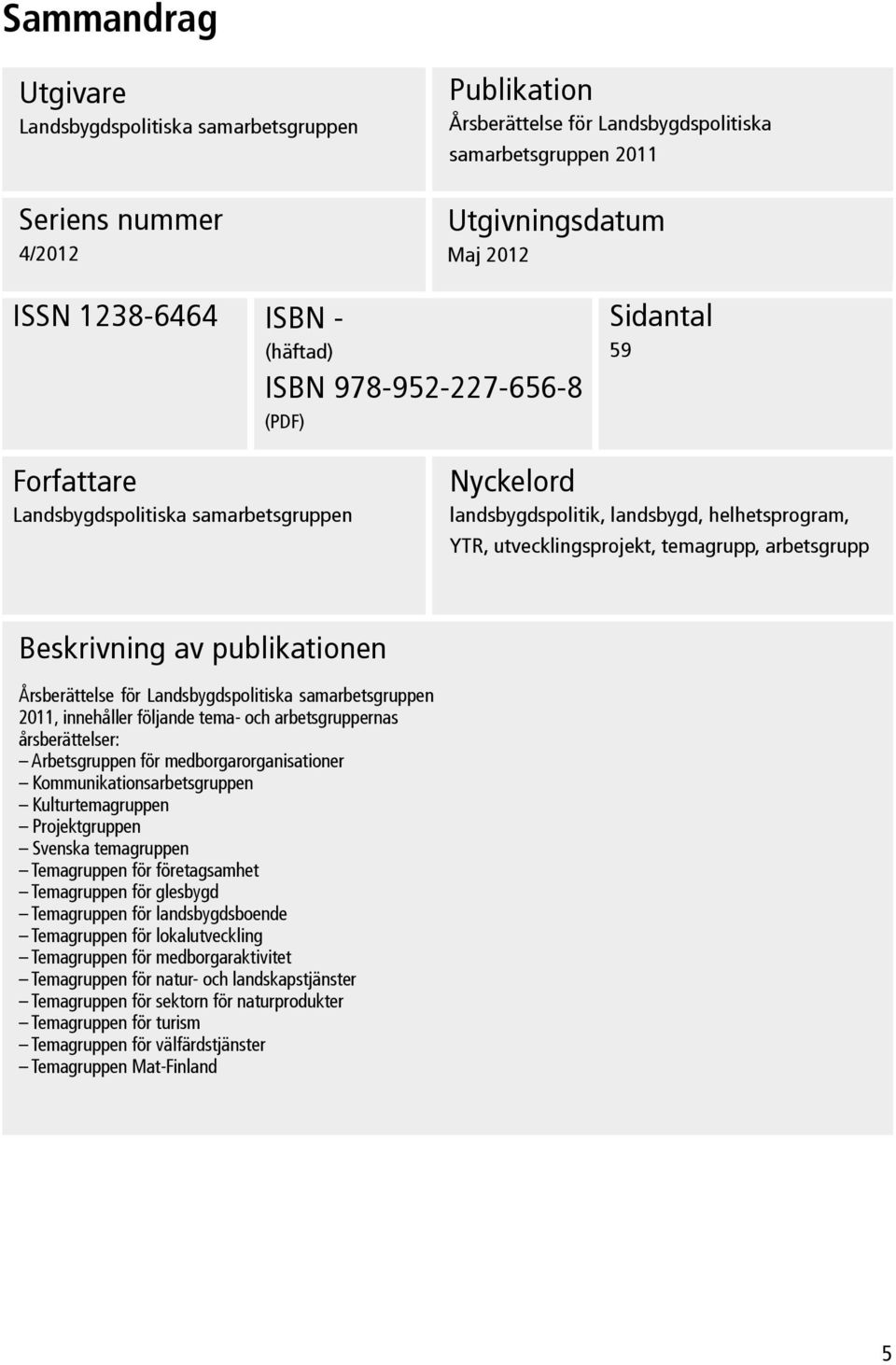 arbetsgrupp Beskrivning av publikationen Årsberättelse för Landsbygdspolitiska samarbetsgruppen 2011, innehåller följande tema- och arbetsgruppernas årsberättelser: Arbetsgruppen för