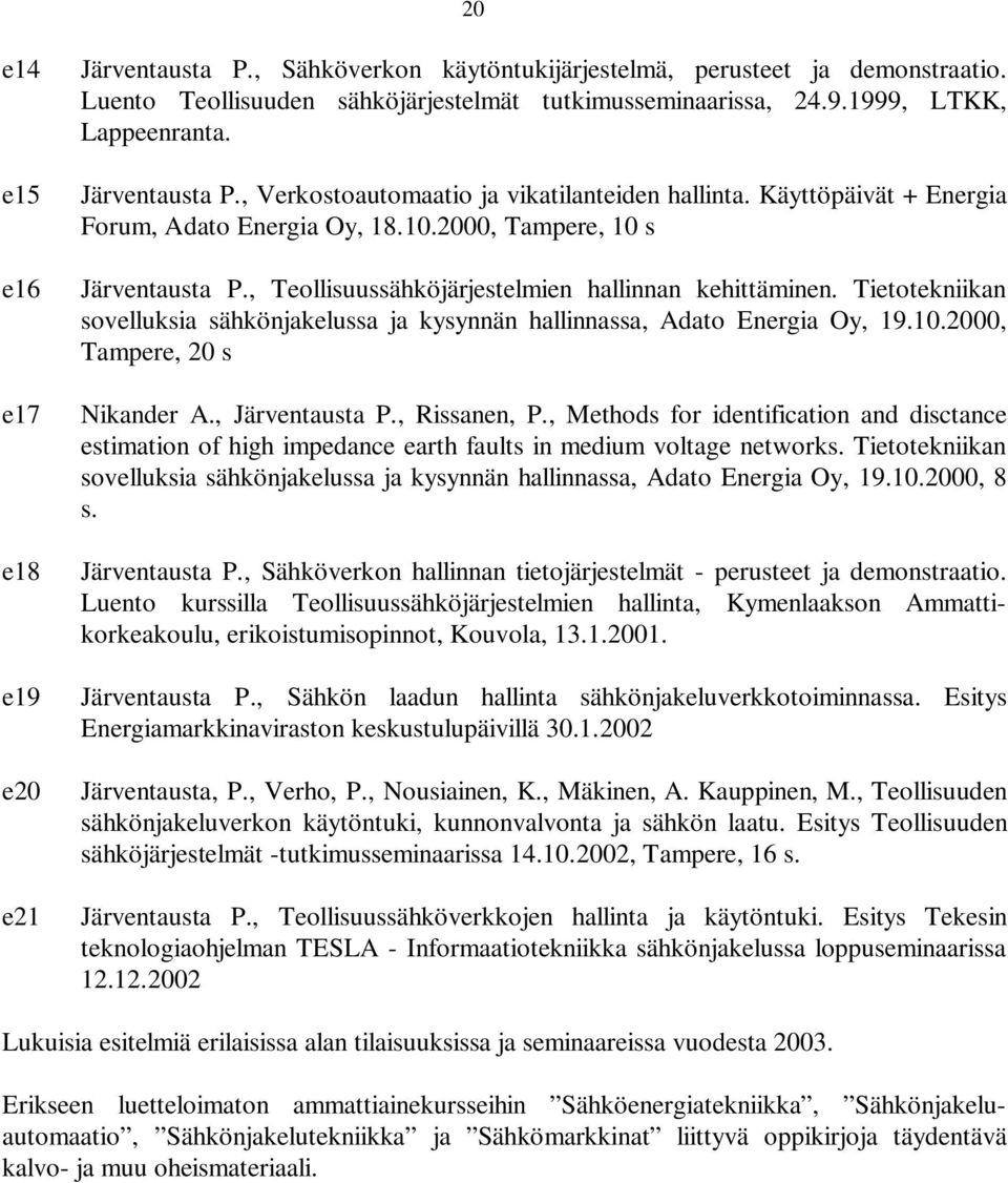 , Teollisuussähköjärjestelmien hallinnan kehittäminen. Tietotekniikan sovelluksia sähkönjakelussa ja kysynnän hallinnassa, Adato Energia Oy, 19.10.2000, Tampere, 20 s Nikander A., Järventausta P.