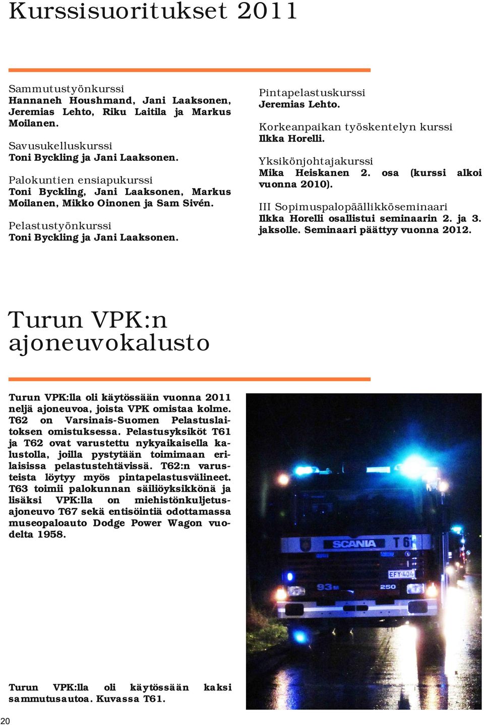 Turun VPK:n ajoneuokalusto Turun VPK:lla oli käytössään uonna 2011 neljä ajoneuoa, joista VPK omistaa kolme. T62 on VarsinaisSuomen Pelastuslai toksen omistuksessa.
