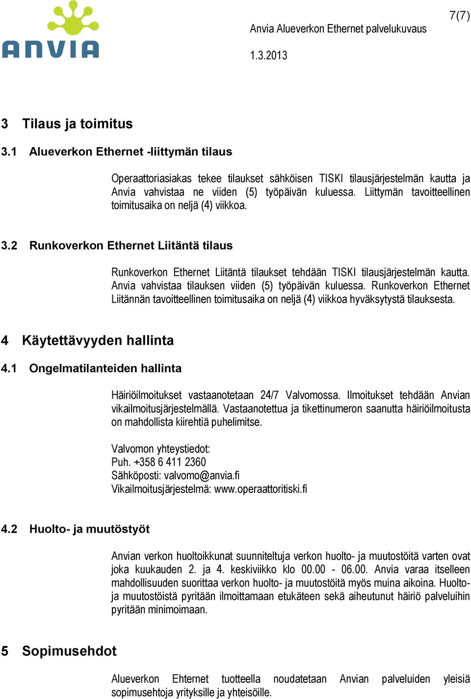 Anvia vahvistaa tilauksen viiden (5) työpäivän kuluessa. Runkoverkon Ethernet Liitännän tavoitteellinen toimitusaika on neljä (4) viikkoa hyväksytystä tilauksesta. 4 Käytettävyyden hallinta 4.