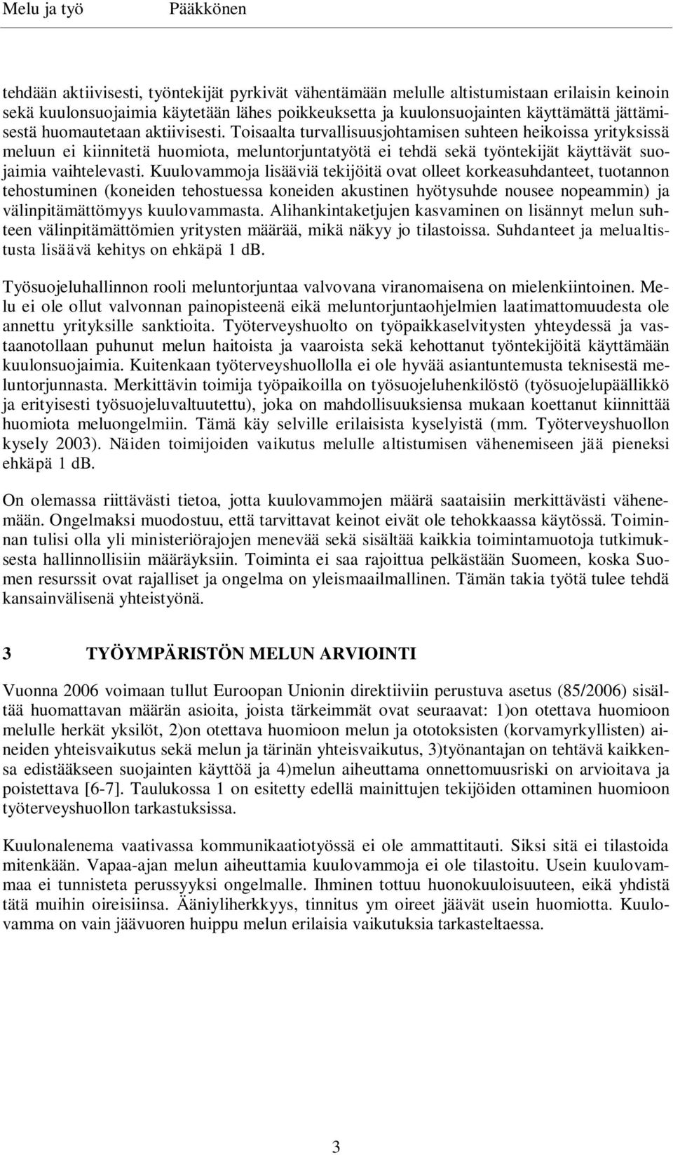 Kuulovammoja lisääviä tekijöitä ovat olleet korkeasuhdanteet, tuotannon tehostuminen (koneiden tehostuessa koneiden akustinen hyötysuhde nousee nopeammin) ja välinpitämättömyys kuulovammasta.