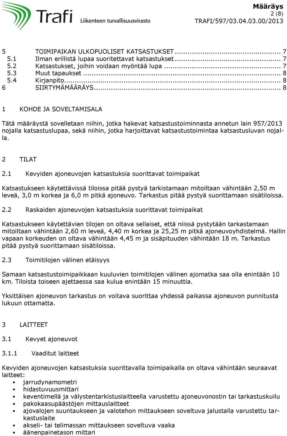 .. 8 1 KOHDE JA SOVELTAMISALA Tätä määräystä sovelletaan niihin, jotka hakevat katsastustoiminnasta annetun lain 957/2013 nojalla katsastuslupaa, sekä niihin, jotka harjoittavat katsastustoimintaa