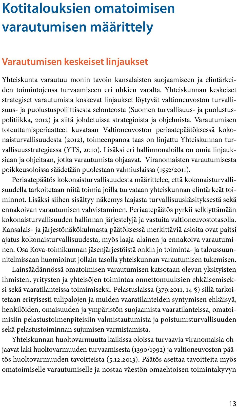 Yhteiskunnan keskeiset strategiset varautumista koskevat linjaukset löytyvät valtioneuvoston turvallisuus- ja puolustuspoliittisesta selonteosta (Suomen turvallisuus- ja puolustuspolitiikka, 2012) ja