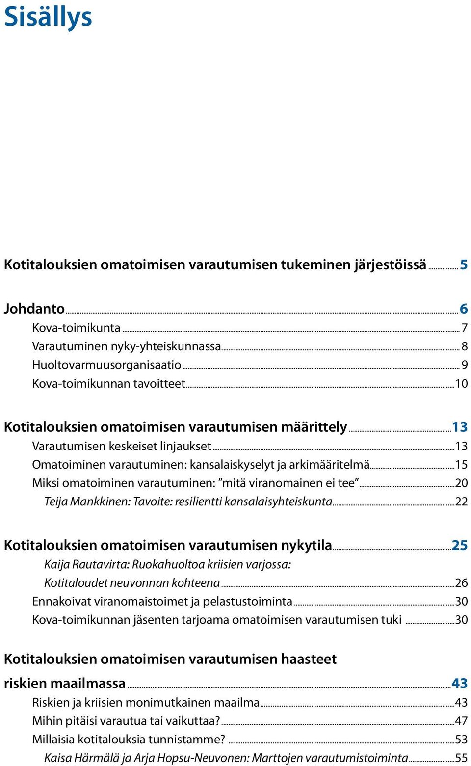..15 Miksi omatoiminen varautuminen: mitä viranomainen ei tee...20 Teija Mankkinen: Tavoite: resilientti kansalaisyhteiskunta...22 Kotitalouksien omatoimisen varautumisen nykytila.