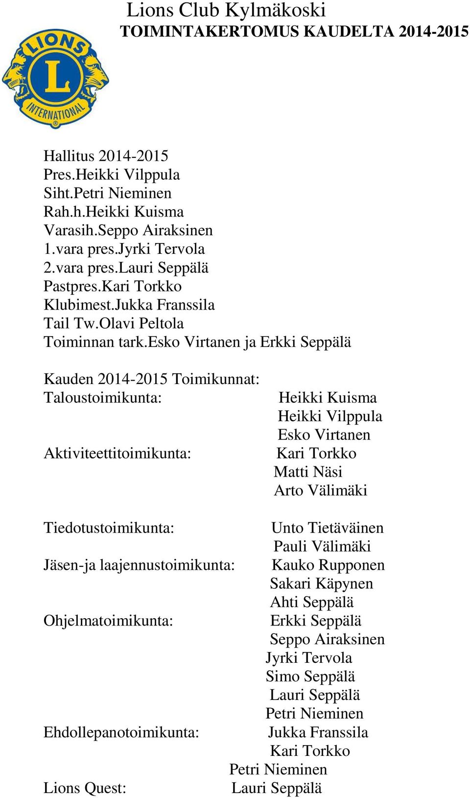 esko Virtanen ja Erkki Seppälä Kauden 2014-2015 Toimikunnat: Taloustoimikunta: Aktiviteettitoimikunta: Heikki Kuisma Heikki Vilppula Esko Virtanen Kari Torkko Matti Näsi Arto Välimäki