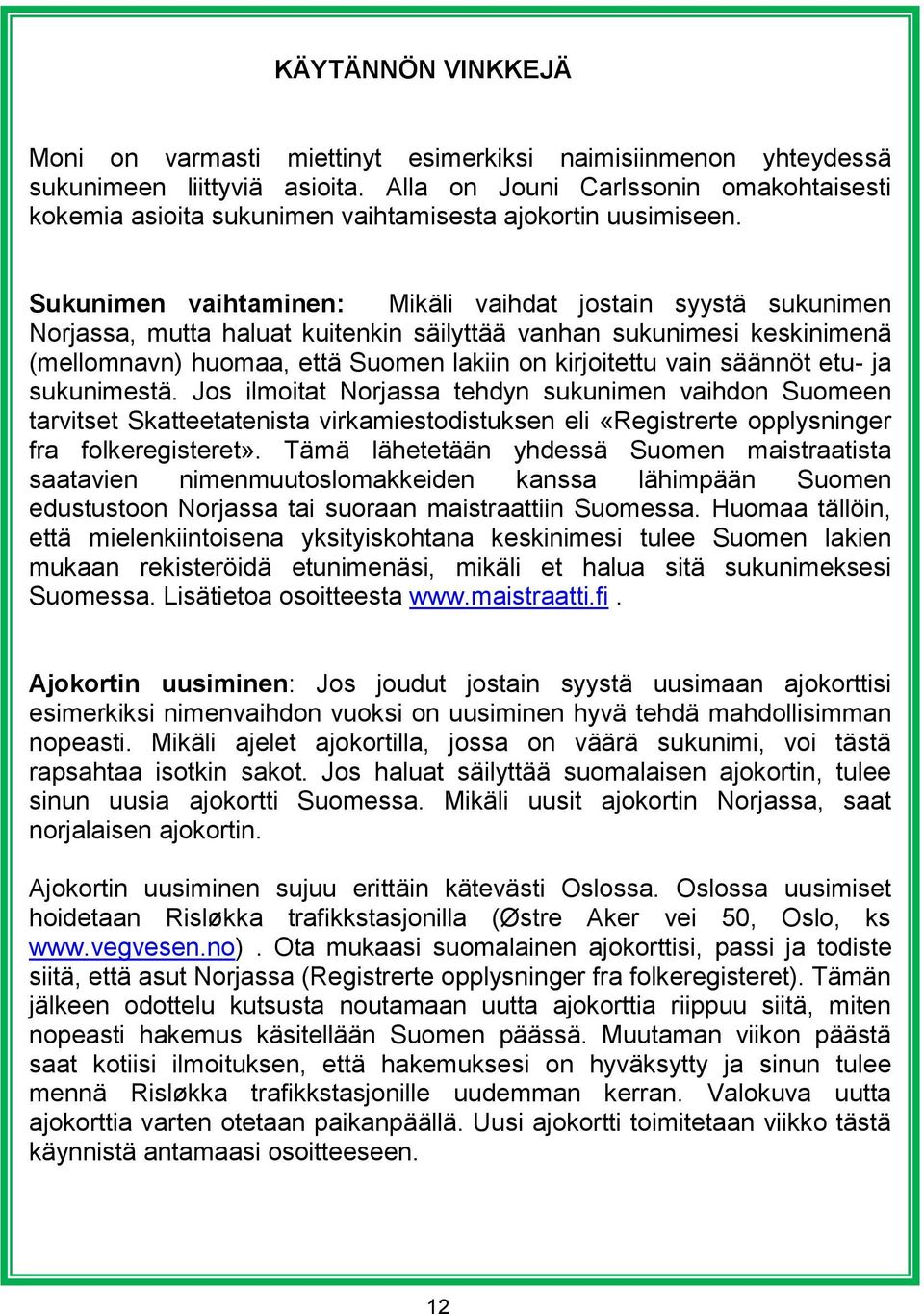 Sukunimen vaihtaminen: Mikäli vaihdat jostain syystä sukunimen Norjassa, mutta haluat kuitenkin säilyttää vanhan sukunimesi keskinimenä (mellomnavn) huomaa, että Suomen lakiin on kirjoitettu vain